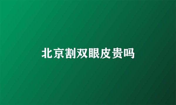 北京割双眼皮贵吗