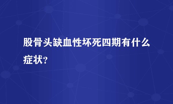 股骨头缺血性坏死四期有什么症状？