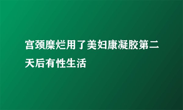 宫颈糜烂用了美妇康凝胶第二天后有性生活