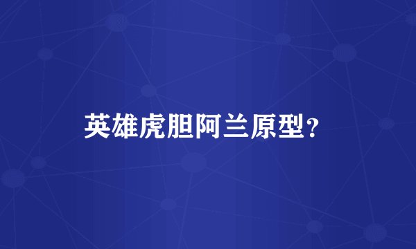 英雄虎胆阿兰原型？