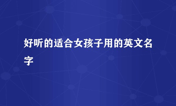好听的适合女孩子用的英文名字