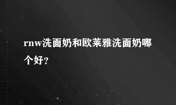 rnw洗面奶和欧莱雅洗面奶哪个好？