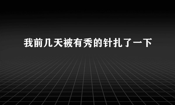 我前几天被有秀的针扎了一下