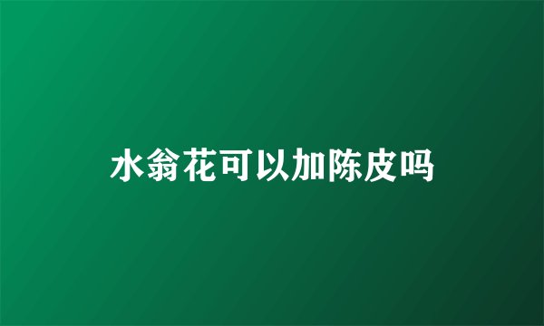 水翁花可以加陈皮吗