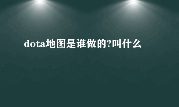 dota地图是谁做的?叫什么