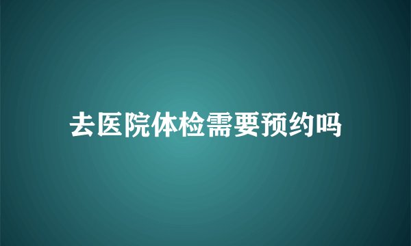 去医院体检需要预约吗