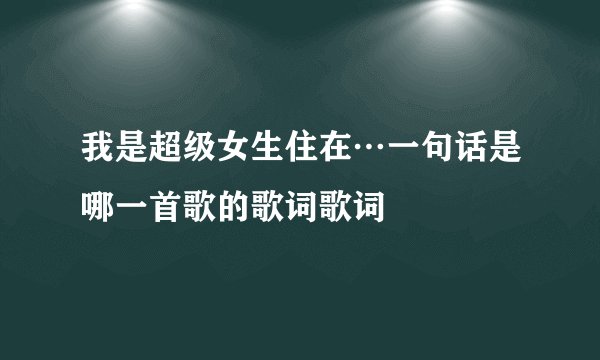 我是超级女生住在…一句话是哪一首歌的歌词歌词