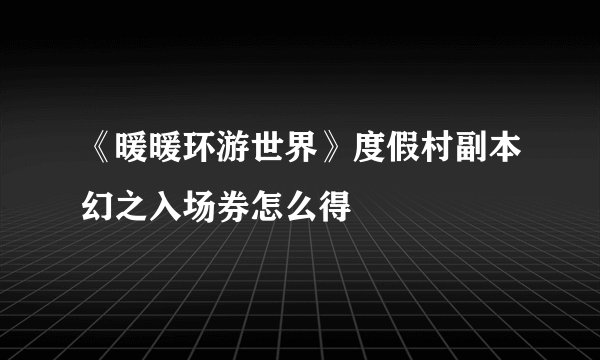 《暖暖环游世界》度假村副本幻之入场券怎么得