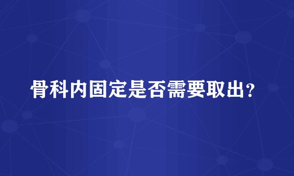 骨科内固定是否需要取出？