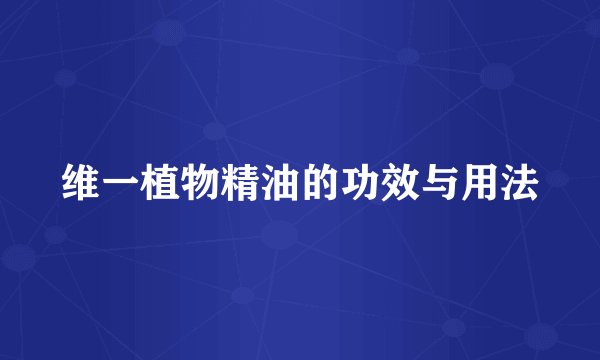 维一植物精油的功效与用法