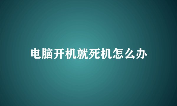 电脑开机就死机怎么办