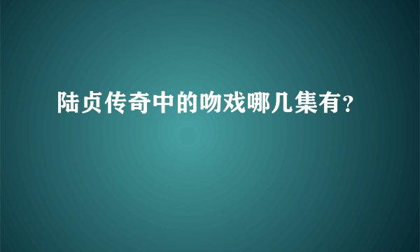 陆贞传奇中的吻戏哪几集有？