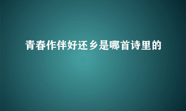 青春作伴好还乡是哪首诗里的