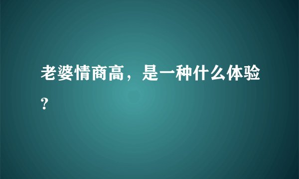 老婆情商高，是一种什么体验？