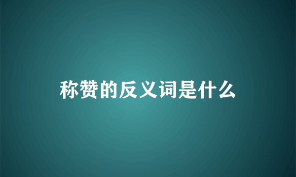 称赞的反义词是什么