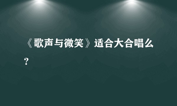 《歌声与微笑》适合大合唱么?