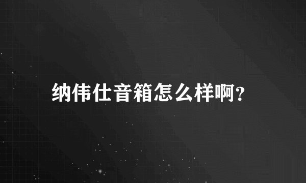 纳伟仕音箱怎么样啊？