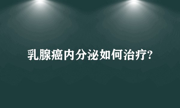 乳腺癌内分泌如何治疗?