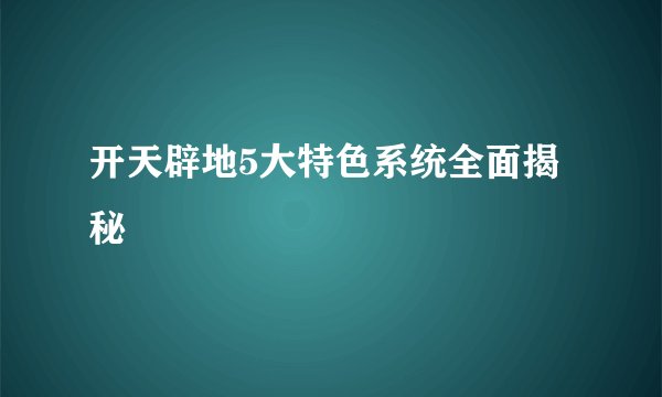 开天辟地5大特色系统全面揭秘