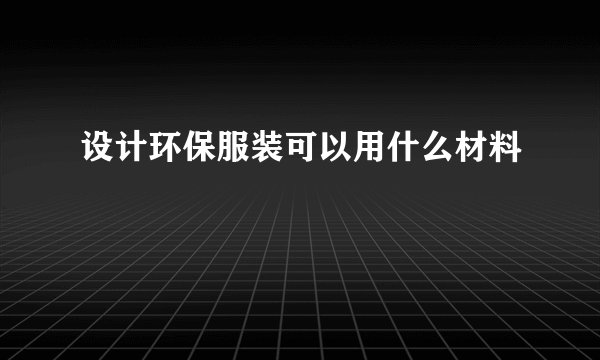 设计环保服装可以用什么材料