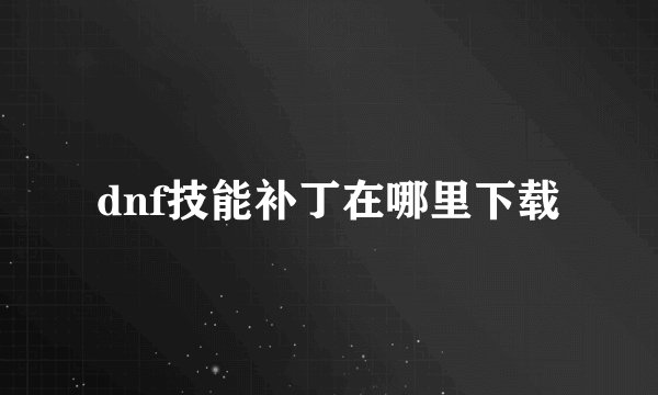 dnf技能补丁在哪里下载