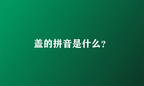 盖的拼音是什么？