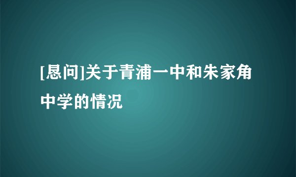 [恳问]关于青浦一中和朱家角中学的情况
