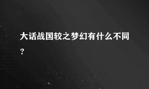 大话战国较之梦幻有什么不同?