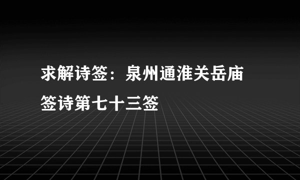 求解诗签:泉州通淮关岳庙 签诗第七十三签