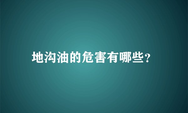 地沟油的危害有哪些？