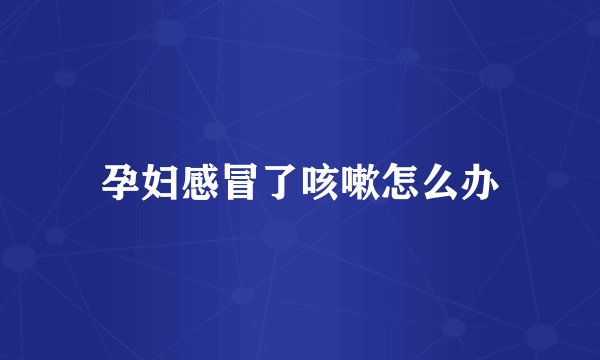 孕妇感冒了咳嗽怎么办