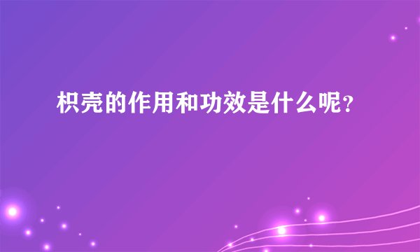 枳壳的作用和功效是什么呢？