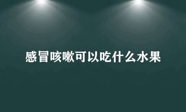 感冒咳嗽可以吃什么水果