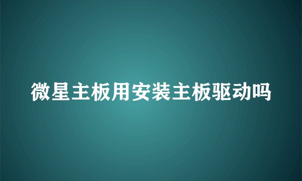 微星主板用安装主板驱动吗