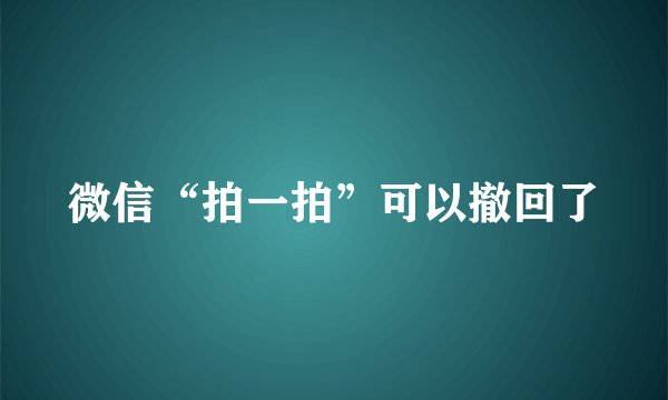 微信“拍一拍”可以撤回了