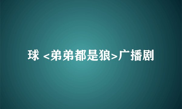 球 <弟弟都是狼>广播剧
