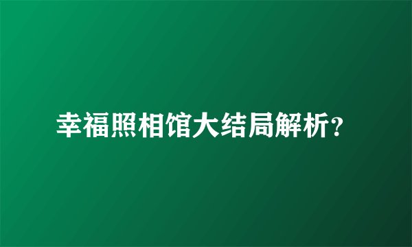 幸福照相馆大结局解析？