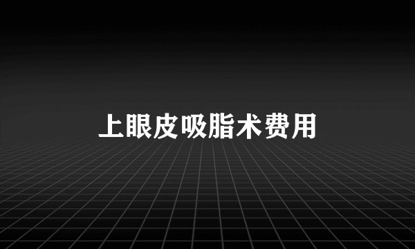 上眼皮吸脂术费用