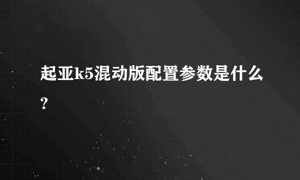 起亚k5混动版配置参数是什么?