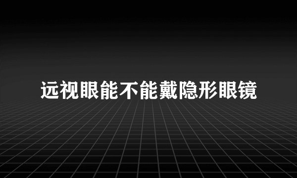 远视眼能不能戴隐形眼镜
