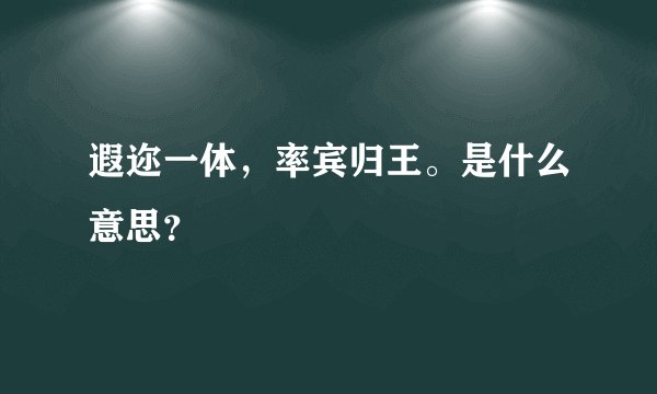 遐迩一体，率宾归王。是什么意思？