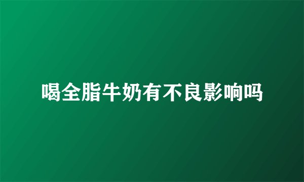 喝全脂牛奶有不良影响吗