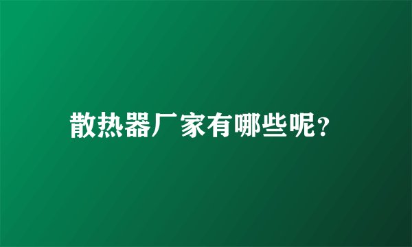 散热器厂家有哪些呢？