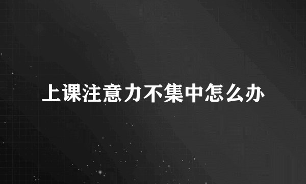 上课注意力不集中怎么办
