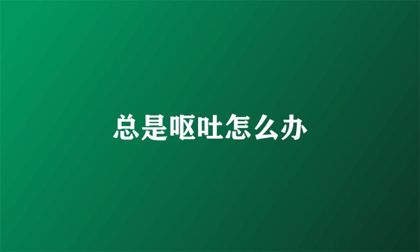 总是呕吐怎么办