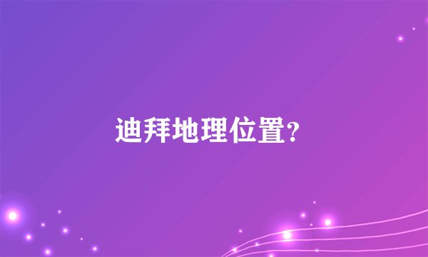 迪拜地理位置？