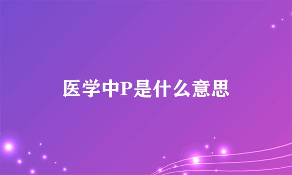医学中P是什么意思
