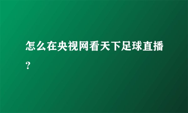 怎么在央视网看天下足球直播？