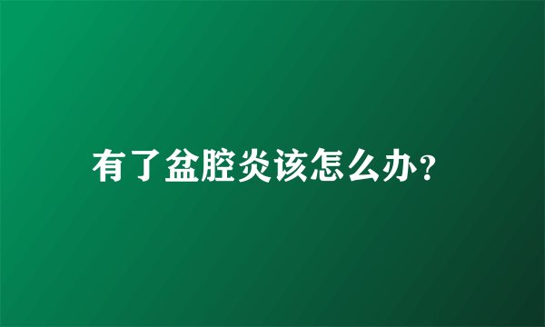 有了盆腔炎该怎么办？