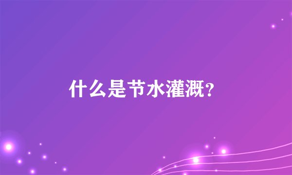 什么是节水灌溉？